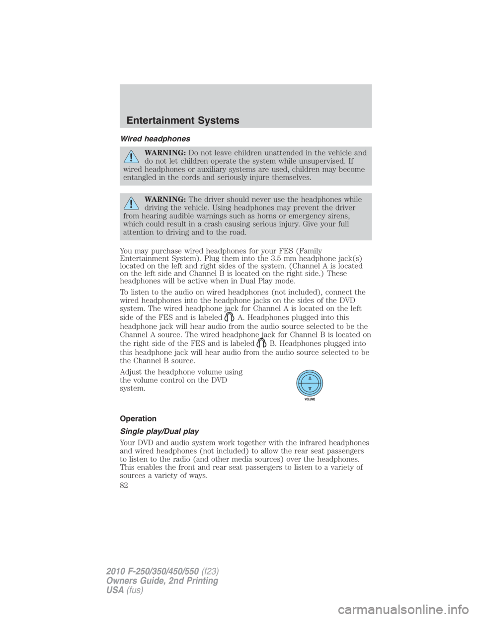 FORD F550 2010 Manual Online Wired headphones
WARNING: Do not leave children unattended in the vehicle and
do not let children operate the system while unsupervised. If
wired headphones or auxiliary systems are used, children may
