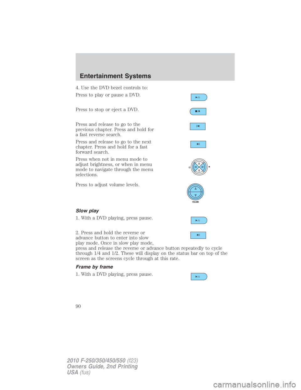 FORD F550 2010 Manual Online 4. Use the DVD bezel controls to:
Press to play or pause a DVD.
Press to stop or eject a DVD.
Press and release to go to the
previous chapter. Press and hold for
a fast reverse search.
Press and relea