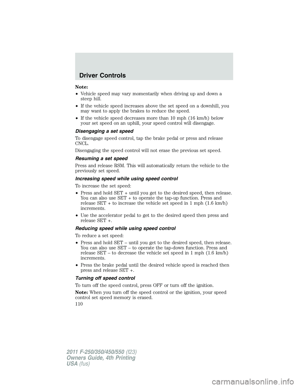 FORD F550 2011  Owners Manual Note:
• Vehicle speed may vary momentarily when driving up and down a
steep hill.
• If the vehicle speed increases above the set speed on a downhill, you
may want to apply the brakes to reduce the
