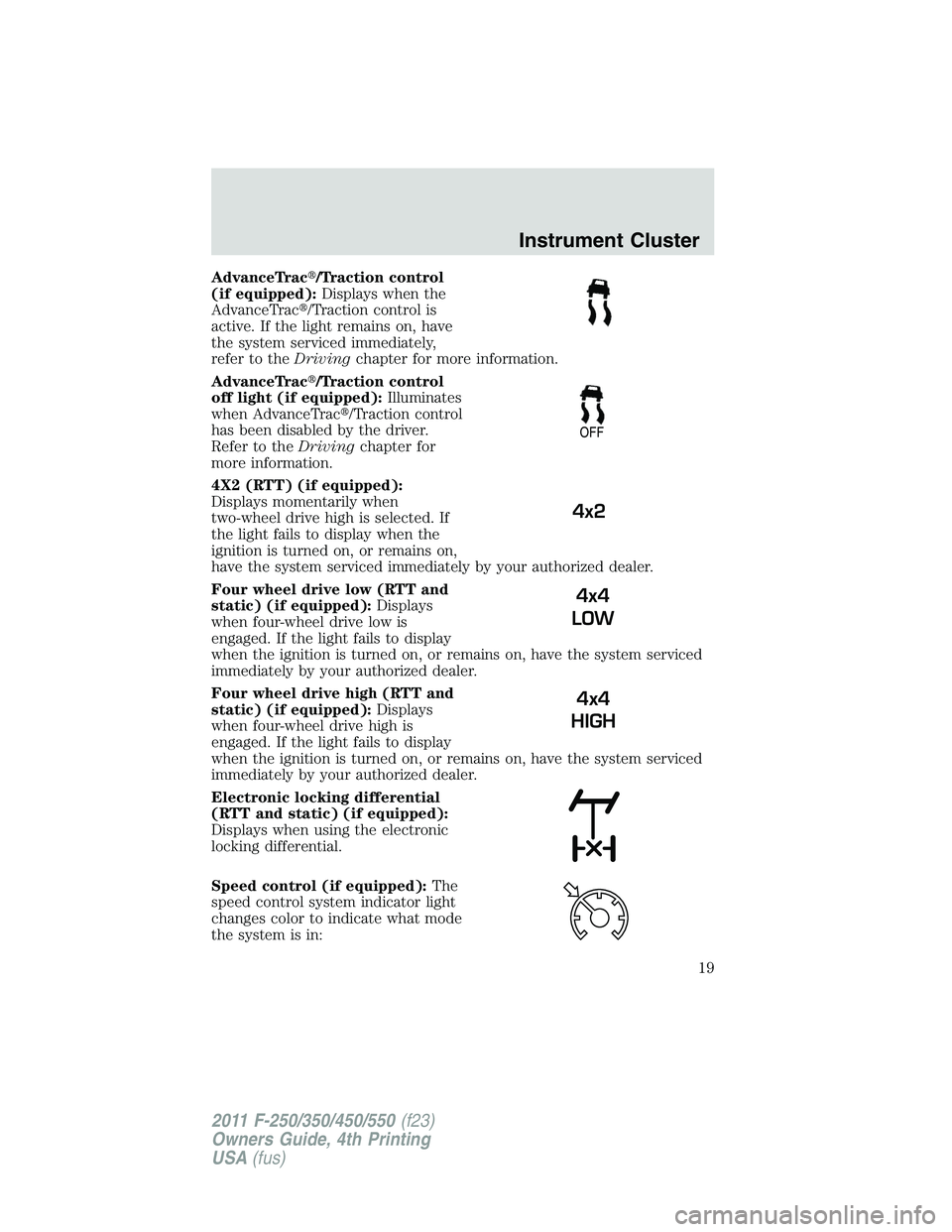 FORD F550 2011 User Guide AdvanceTrac  /Traction control
(if equipped): Displays when the
AdvanceTrac  /Traction control is
active. If the light remains on, have
the system serviced immediately,
refer to the Driving chapter 