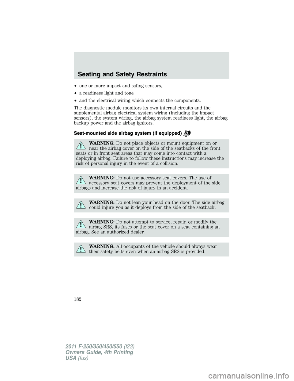 FORD F550 2011  Owners Manual • one or more impact and safing sensors,
• a readiness light and tone
• and the electrical wiring which connects the components.
The diagnostic module monitors its own internal circuits and the
