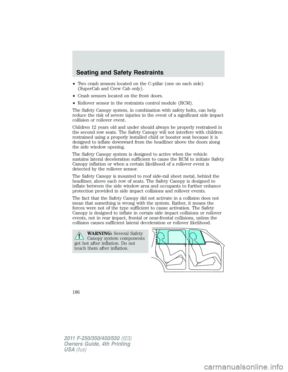FORD F550 2011  Owners Manual • Two crash sensors located on the C-pillar (one on each side)
(SuperCab and Crew Cab only).
• Crash sensors located on the front doors.
• Rollover sensor in the restraints control module (RCM).