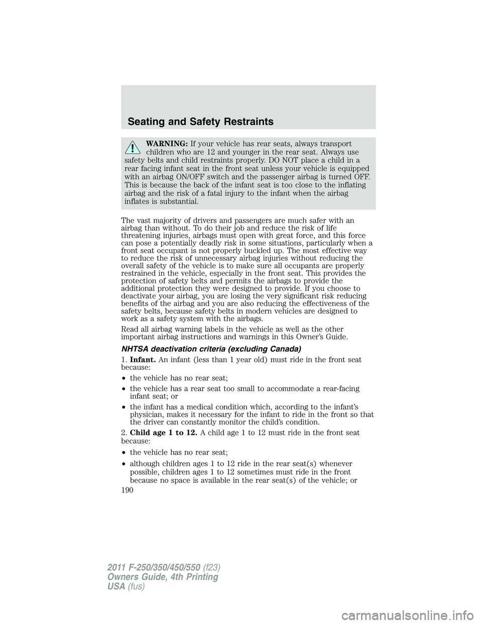 FORD F550 2011  Owners Manual WARNING: If your vehicle has rear seats, always transport
children who are 12 and younger in the rear seat. Always use
safety belts and child restraints properly. DO NOT place a child in a
rear facing
