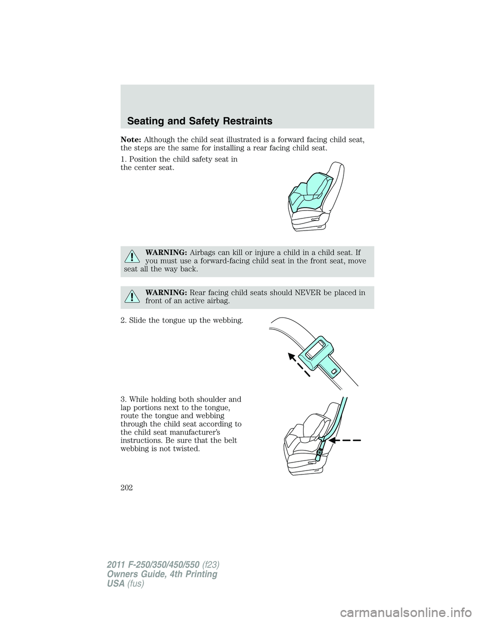 FORD F550 2011  Owners Manual Note: Although the child seat illustrated is a forward facing child seat,
the steps are the same for installing a rear facing child seat.
1. Position the child safety seat in
the center seat.
WARNING: