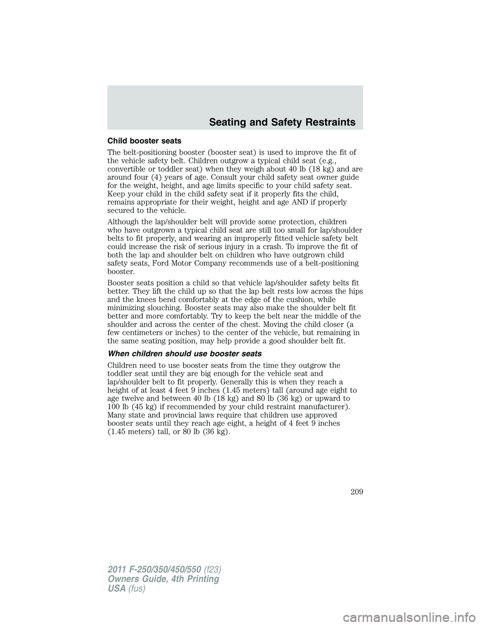FORD F550 2011  Owners Manual Child booster seats
The belt-positioning booster (booster seat) is used to improve the fit of
the vehicle safety belt. Children outgrow a typical child seat (e.g.,
convertible or toddler seat) when th