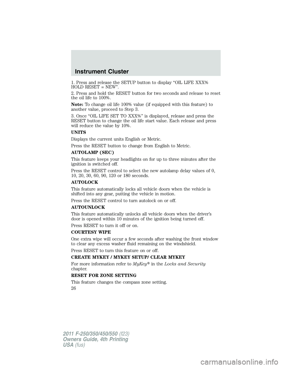 FORD F550 2011 Owners Manual 1. Press and release the SETUP button to display “OIL LIFE XXX%
HOLD RESET = NEW”.
2. Press and hold the RESET button for two seconds and release to reset
the oil life to 100%.
Note: To change oil