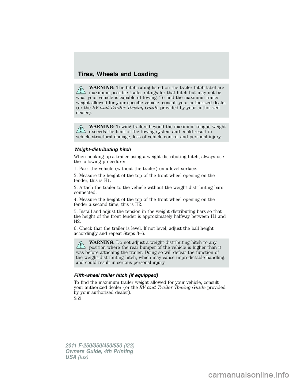 FORD F550 2011  Owners Manual WARNING: The hitch rating listed on the trailer hitch label are
maximum possible trailer ratings for that hitch but may not be
what your vehicle is capable of towing. To find the maximum trailer
weigh