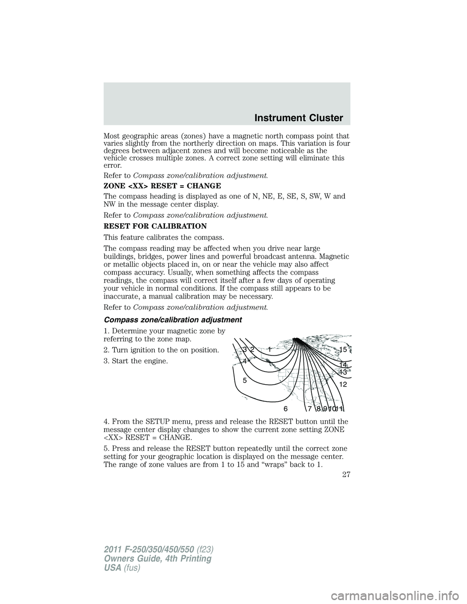 FORD F550 2011 Owners Manual Most geographic areas (zones) have a magnetic north compass point that
varies slightly from the northerly direction on maps. This variation is four
degrees between adjacent zones and will become notic