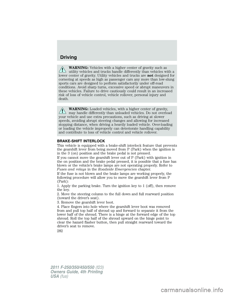 FORD F550 2011  Owners Manual WARNING: Vehicles with a higher center of gravity such as
utility vehicles and trucks handle differently than vehicles with a
lower center of gravity. Utility vehicles and trucks are not designed for
