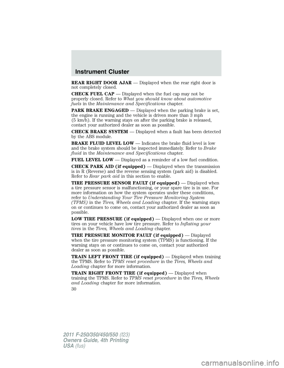 FORD F550 2011 Owners Manual REAR RIGHT DOOR AJAR — Displayed when the rear right door is
not completely closed.
CHECK FUEL CAP — Displayed when the fuel cap may not be
properly closed. Refer to What you should know about aut