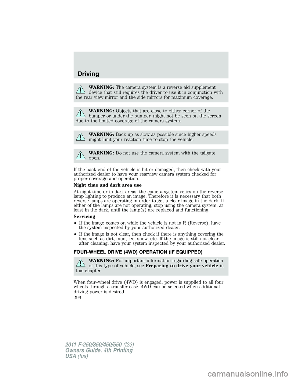 FORD F550 2011  Owners Manual WARNING: The camera system is a reverse aid supplement
device that still requires the driver to use it in conjunction with
the rear view mirror and the side mirrors for maximum coverage.
WARNING: Obje