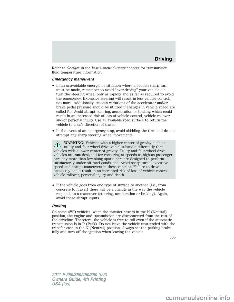 FORD F550 2011  Owners Manual Refer to Gauges in the Instrument Cluster chapter for transmission
fluid temperature information.
Emergency maneuvers
• In an unavoidable emergency situation where a sudden sharp turn
must be made, 