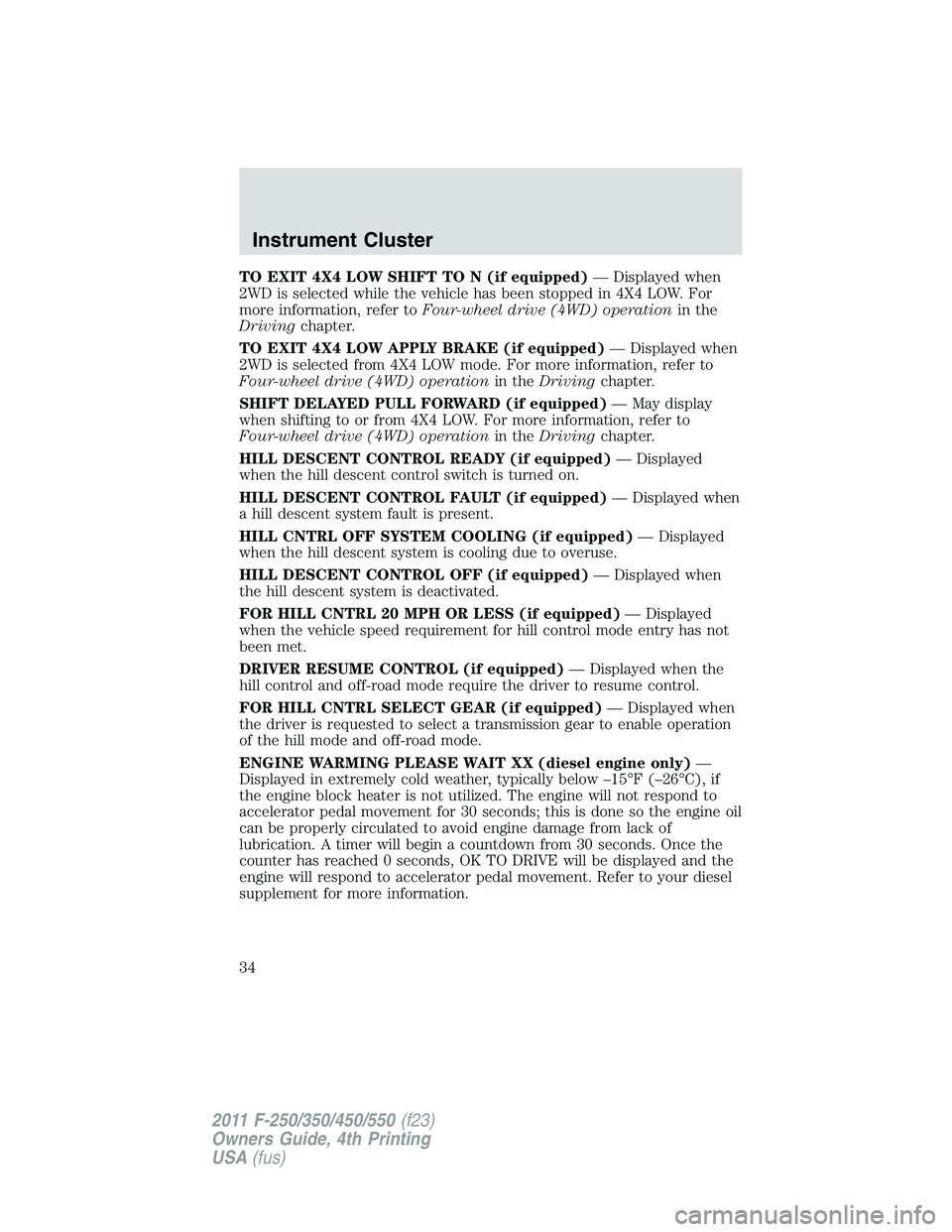 FORD F550 2011 Owners Guide TO EXIT 4X4 LOW SHIFT TO N (if equipped) — Displayed when
2WD is selected while the vehicle has been stopped in 4X4 LOW. For
more information, refer to Four-wheel drive (4WD) operation in the
Drivin