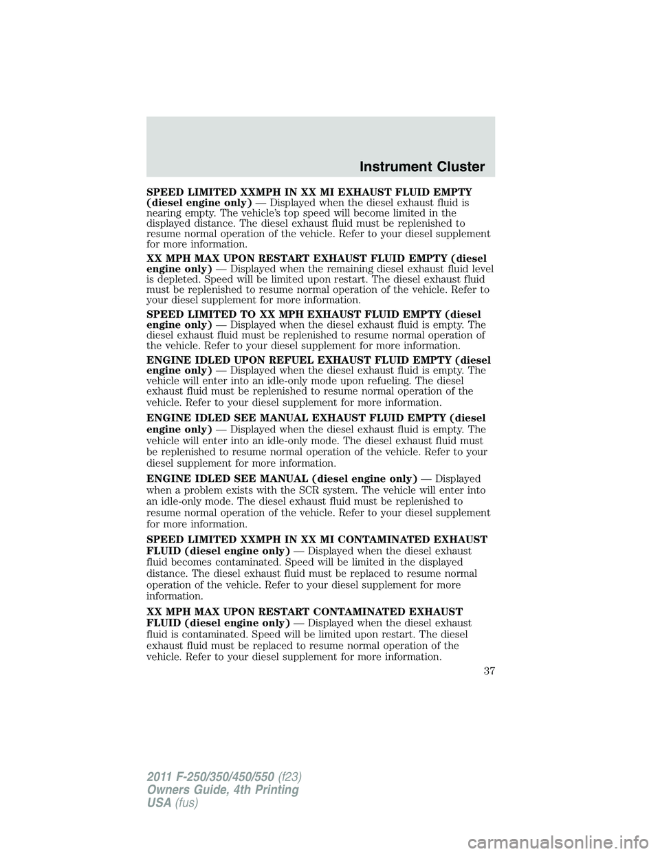 FORD F550 2011 Owners Guide SPEED LIMITED XXMPH IN XX MI EXHAUST FLUID EMPTY
(diesel engine only) — Displayed when the diesel exhaust fluid is
nearing empty. The vehicle’s top speed will become limited in the
displayed dista