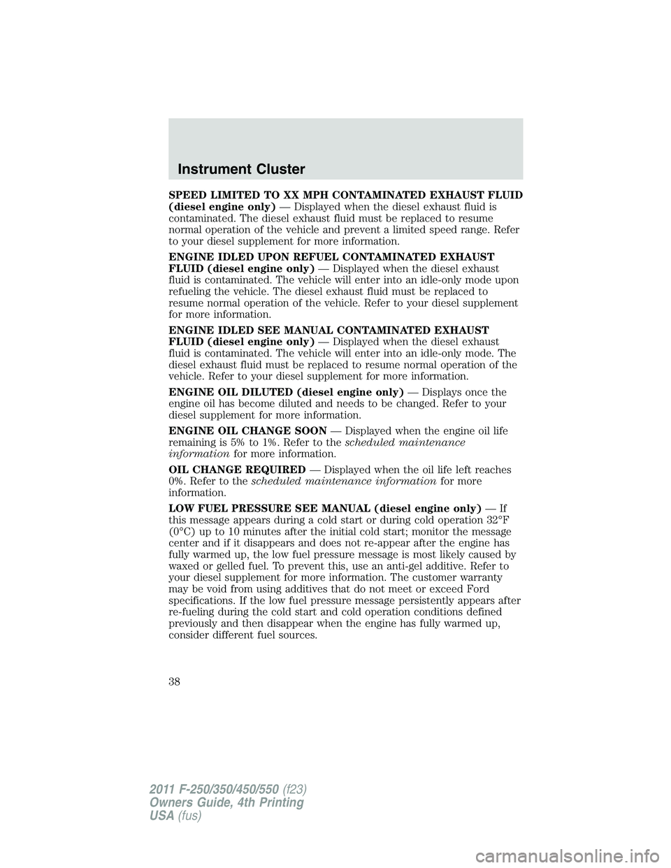 FORD F550 2011 Owners Guide SPEED LIMITED TO XX MPH CONTAMINATED EXHAUST FLUID
(diesel engine only) — Displayed when the diesel exhaust fluid is
contaminated. The diesel exhaust fluid must be replaced to resume
normal operatio