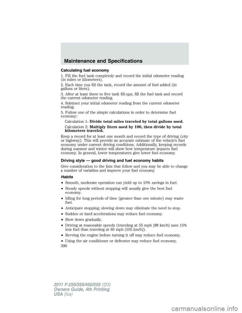 FORD F550 2011  Owners Manual Calculating fuel economy
1. Fill the fuel tank completely and record the initial odometer reading
(in miles or kilometers).
2. Each time you fill the tank, record the amount of fuel added (in
gallons 