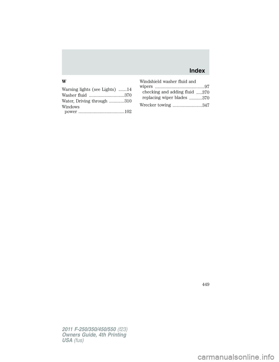 FORD F550 2011  Owners Manual W
Warning lights (see Lights) .......14
Washer fluid ..............................370
Water, Driving through .............310
Windows
power .......................................102 Windshield washe