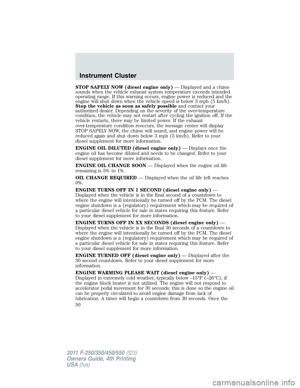 FORD F550 2011 Service Manual STOP SAFELY NOW (diesel engine only) — Displayed and a chime
sounds when the vehicle exhaust system temperature exceeds intended
operating range. If this warning occurs, engine power is reduced and 