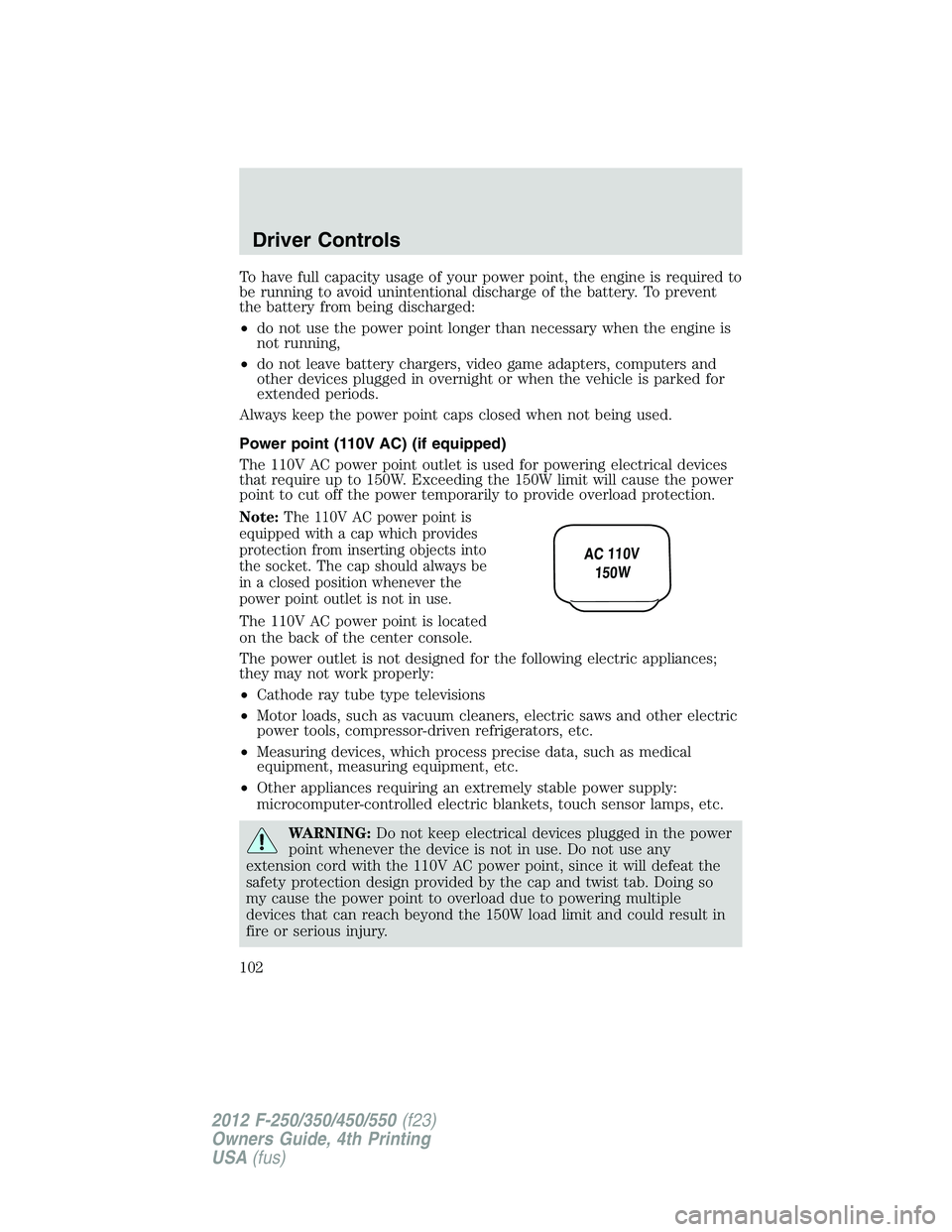 FORD F550 2012 Owners Manual To have full capacity usage of your power point, the engine is required to
be running to avoid unintentional discharge of the battery. To prevent
the battery from being discharged:
• do not use the FORD F550 2012 Owners Manual To have full capacity usage of your power point, the engine is required to
be running to avoid unintentional discharge of the battery. To prevent
the battery from being discharged:
• do not use the