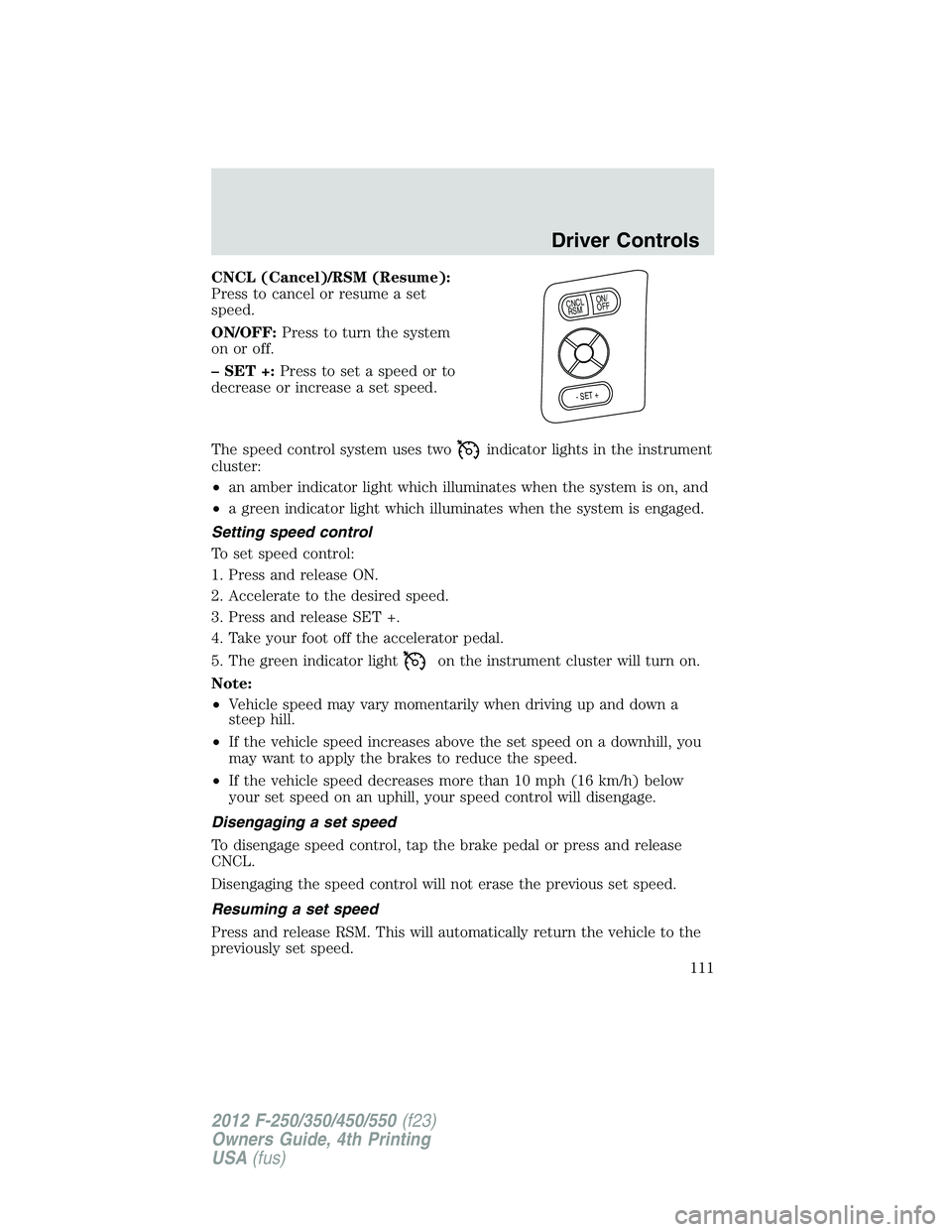 FORD F550 2012  Owners Manual CNCL (Cancel)/RSM (Resume):
Press to cancel or resume a set
speed.
ON/OFF: Press to turn the system
on or off.
– SET +: Press to set a speed or to
decrease or increase a set speed.
The speed control