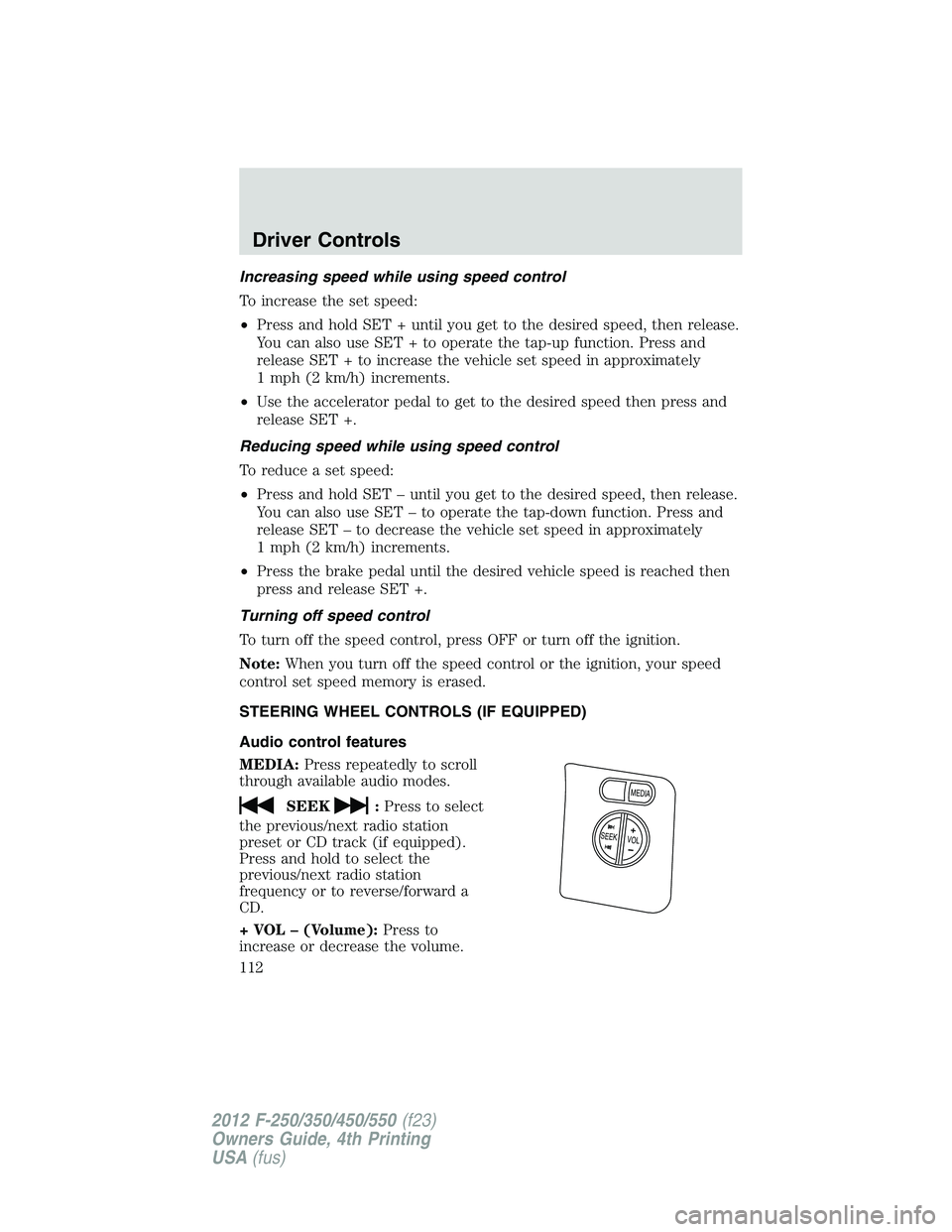 FORD F550 2012  Owners Manual Increasing speed while using speed control
To increase the set speed:
• Press and hold SET + until you get to the desired speed, then release.
You can also use SET + to operate the tap-up function. 