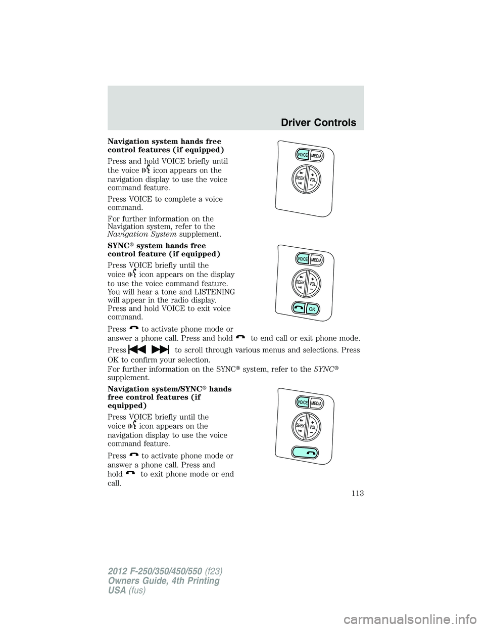 FORD F550 2012  Owners Manual Navigation system hands free
control features (if equipped)
Press and hold VOICE briefly until
the voice icon appears on the
navigation display to use the voice
command feature.
Press VOICE to complet