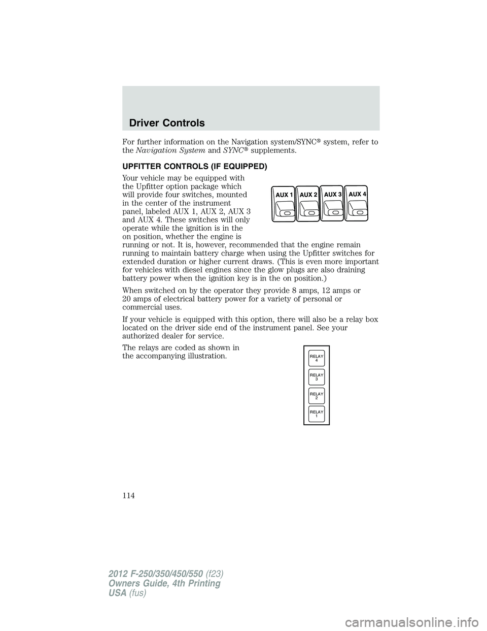 FORD F550 2012  Owners Manual For further information on the Navigation system/SYNC  system, refer to
the Navigation System and SYNC  supplements.
UPFITTER CONTROLS (IF EQUIPPED)
Your vehicle may be equipped with
the Upfitter op