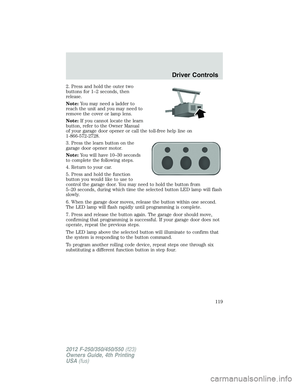 FORD F550 2012  Owners Manual 2. Press and hold the outer two
buttons for 1–2 seconds, then
release.
Note: You may need a ladder to
reach the unit and you may need to
remove the cover or lamp lens.
Note: If you cannot locate the