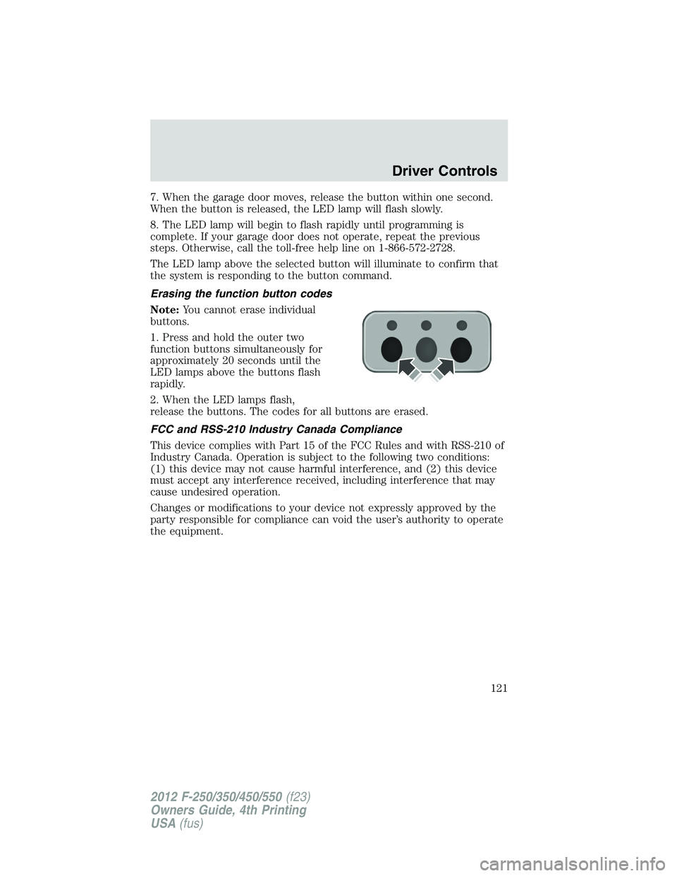 FORD F550 2012  Owners Manual 7. When the garage door moves, release the button within one second.
When the button is released, the LED lamp will flash slowly.
8. The LED lamp will begin to flash rapidly until programming is
compl
