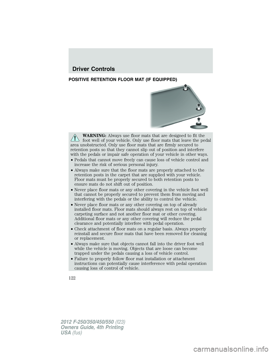 FORD F550 2012  Owners Manual POSITIVE RETENTION FLOOR MAT (IF EQUIPPED)
WARNING: Always use floor mats that are designed to fit the
foot well of your vehicle. Only use floor mats that leave the pedal
area unobstructed. Only use f
