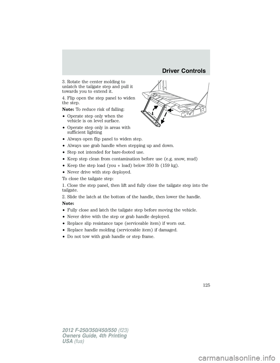 FORD F550 2012  Owners Manual 3. Rotate the center molding to
unlatch the tailgate step and pull it
towards you to extend it.
4. Flip open the step panel to widen
the step.
Note: To reduce risk of falling:
• Operate step only wh