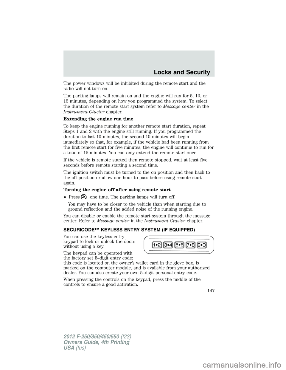 FORD F550 2012 Owners Manual The power windows will be inhibited during the remote start and the
radio will not turn on.
The parking lamps will remain on and the engine will run for 5, 10, or
15 minutes, depending on how you prog FORD F550 2012 Owners Manual The power windows will be inhibited during the remote start and the
radio will not turn on.
The parking lamps will remain on and the engine will run for 5, 10, or
15 minutes, depending on how you prog