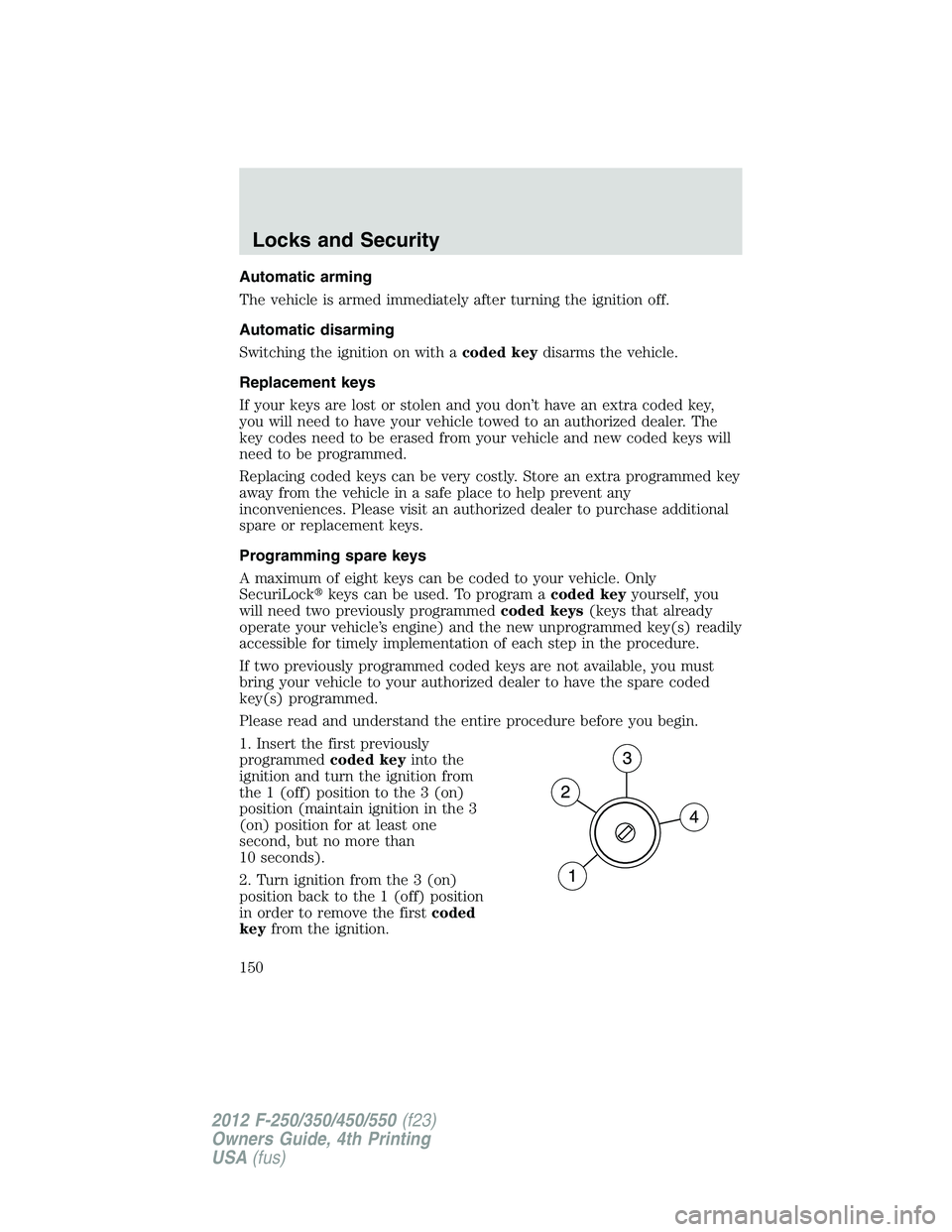 FORD F550 2012 Owners Manual Automatic arming
The vehicle is armed immediately after turning the ignition off.
Automatic disarming
Switching the ignition on with a coded key disarms the vehicle.
Replacement keys
If your keys are FORD F550 2012 Owners Manual Automatic arming
The vehicle is armed immediately after turning the ignition off.
Automatic disarming
Switching the ignition on with a coded key disarms the vehicle.
Replacement keys
If your keys are
