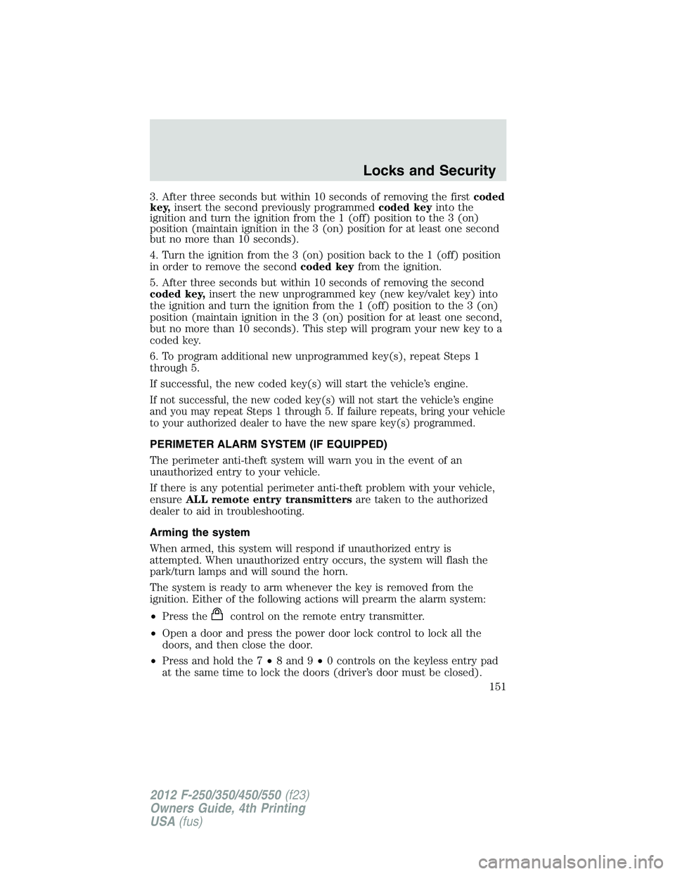 FORD F550 2012 Owners Manual 3. After three seconds but within 10 seconds of removing the first coded
key, insert the second previously programmed coded key into the
ignition and turn the ignition from the 1 (off) position to the FORD F550 2012 Owners Manual 3. After three seconds but within 10 seconds of removing the first coded
key, insert the second previously programmed coded key into the
ignition and turn the ignition from the 1 (off) position to the
