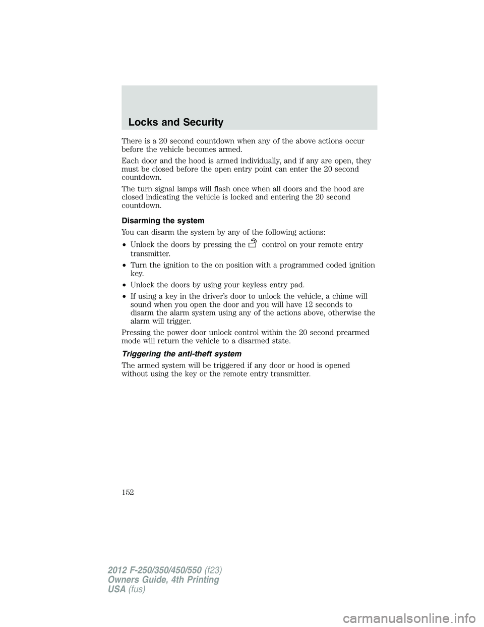 FORD F550 2012 Owners Manual There is a 20 second countdown when any of the above actions occur
before the vehicle becomes armed.
Each door and the hood is armed individually, and if any are open, they
must be closed before the o FORD F550 2012 Owners Manual There is a 20 second countdown when any of the above actions occur
before the vehicle becomes armed.
Each door and the hood is armed individually, and if any are open, they
must be closed before the o