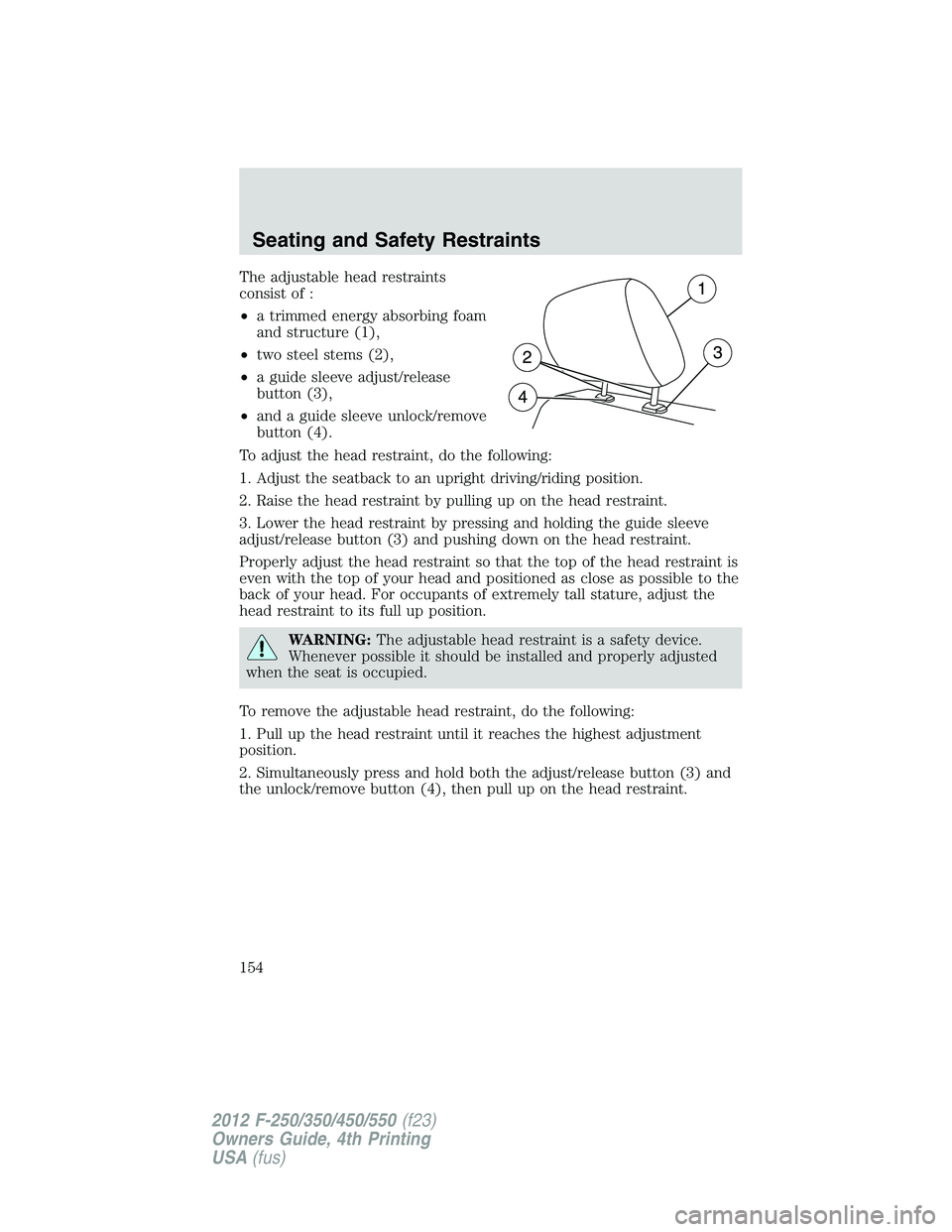 FORD F550 2012 Owners Manual The adjustable head restraints
consist of :
• a trimmed energy absorbing foam
and structure (1),
• two steel stems (2),
• a guide sleeve adjust/release
button (3),
• and a guide sleeve unlock/ FORD F550 2012 Owners Manual The adjustable head restraints
consist of :
• a trimmed energy absorbing foam
and structure (1),
• two steel stems (2),
• a guide sleeve adjust/release
button (3),
• and a guide sleeve unlock/