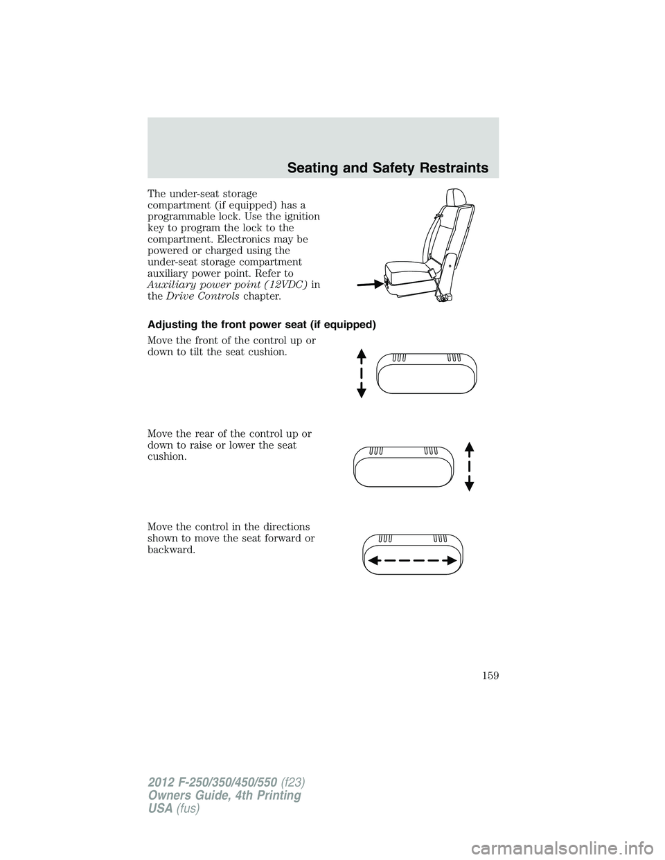 FORD F550 2012 Owners Manual The under-seat storage
compartment (if equipped) has a
programmable lock. Use the ignition
key to program the lock to the
compartment. Electronics may be
powered or charged using the
under-seat storag FORD F550 2012 Owners Manual The under-seat storage
compartment (if equipped) has a
programmable lock. Use the ignition
key to program the lock to the
compartment. Electronics may be
powered or charged using the
under-seat storag