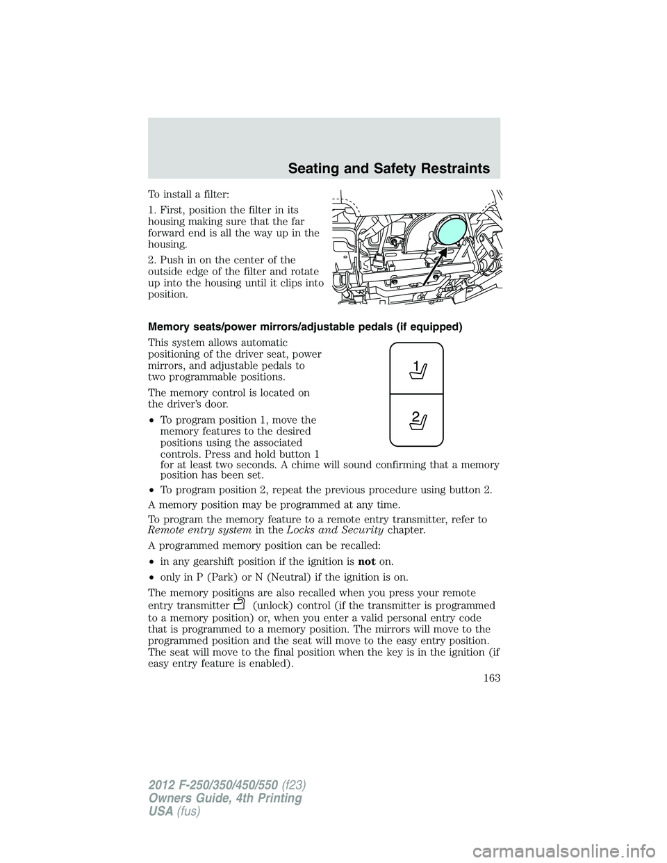 FORD F550 2012 Owners Manual To install a filter:
1. First, position the filter in its
housing making sure that the far
forward end is all the way up in the
housing.
2. Push in on the center of the
outside edge of the filter and FORD F550 2012 Owners Manual To install a filter:
1. First, position the filter in its
housing making sure that the far
forward end is all the way up in the
housing.
2. Push in on the center of the
outside edge of the filter and