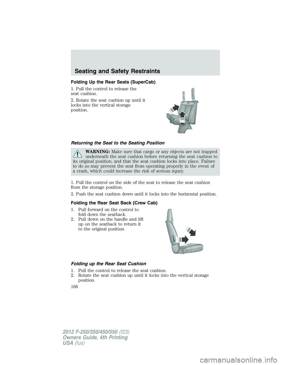 FORD F550 2012 Owners Manual Folding Up the Rear Seats (SuperCab)
1. Pull the control to release the
seat cushion.
2. Rotate the seat cushion up until it
locks into the vertical storage
position.
Returning the Seat to the Seating FORD F550 2012 Owners Manual Folding Up the Rear Seats (SuperCab)
1. Pull the control to release the
seat cushion.
2. Rotate the seat cushion up until it
locks into the vertical storage
position.
Returning the Seat to the Seating