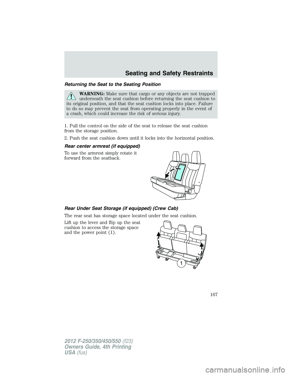 FORD F550 2012 Owners Manual Returning the Seat to the Seating Position
WARNING: Make sure that cargo or any objects are not trapped
underneath the seat cushion before returning the seat cushion to
its original position, and that FORD F550 2012 Owners Manual Returning the Seat to the Seating Position
WARNING: Make sure that cargo or any objects are not trapped
underneath the seat cushion before returning the seat cushion to
its original position, and that