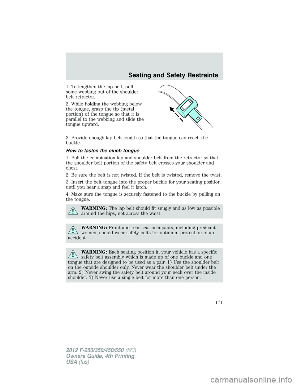FORD F550 2012  Owners Manual 1. To lengthen the lap belt, pull
some webbing out of the shoulder
belt retractor.
2. While holding the webbing below
the tongue, grasp the tip (metal
portion) of the tongue so that it is
parallel to 
