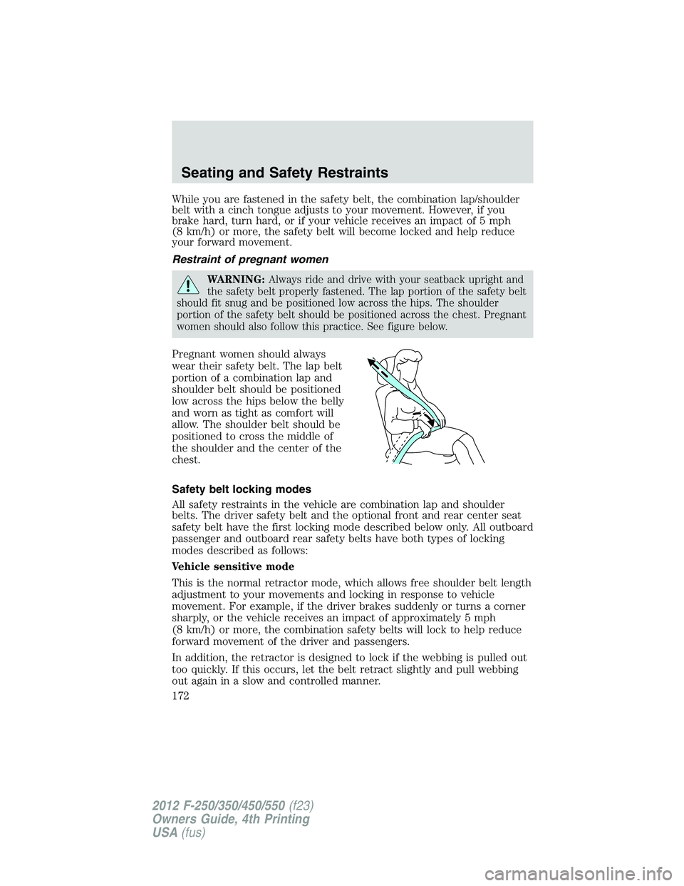 FORD F550 2012  Owners Manual While you are fastened in the safety belt, the combination lap/shoulder
belt with a cinch tongue adjusts to your movement. However, if you
brake hard, turn hard, or if your vehicle receives an impact 