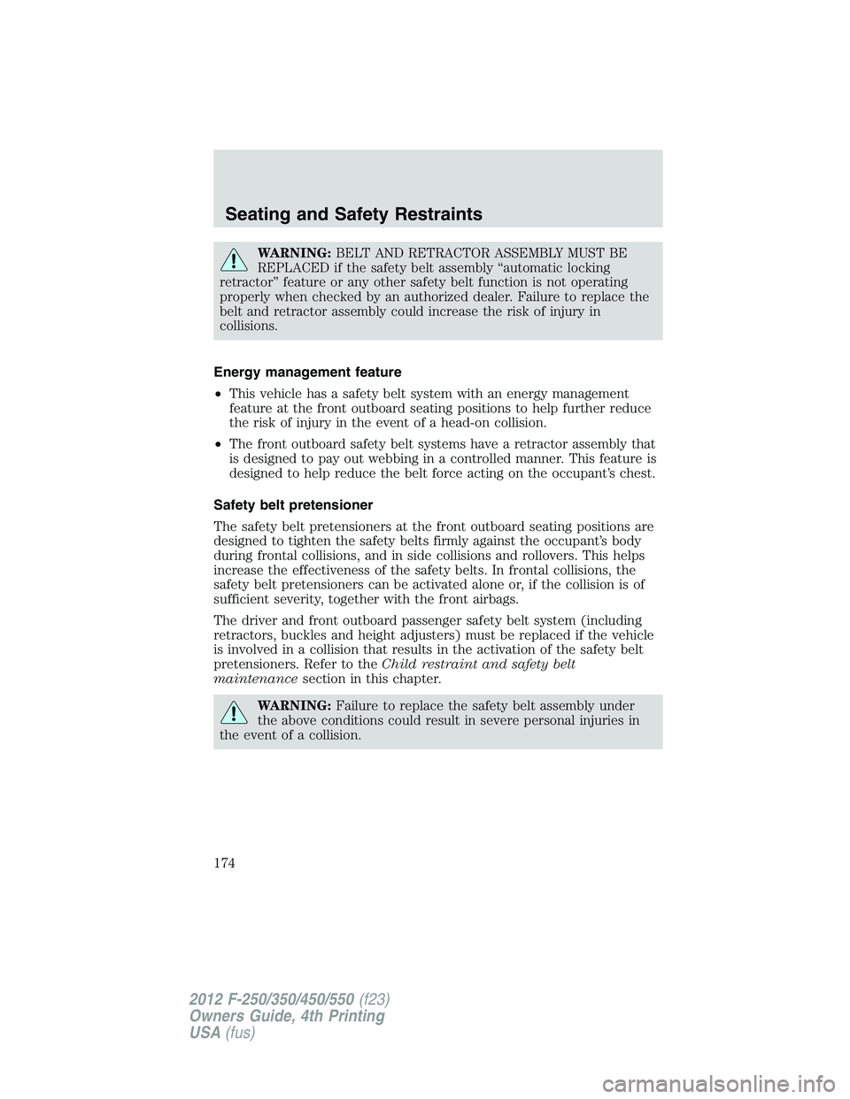 FORD F550 2012  Owners Manual WARNING: BELT AND RETRACTOR ASSEMBLY MUST BE
REPLACED if the safety belt assembly “automatic locking
retractor” feature or any other safety belt function is not operating
properly when checked by 