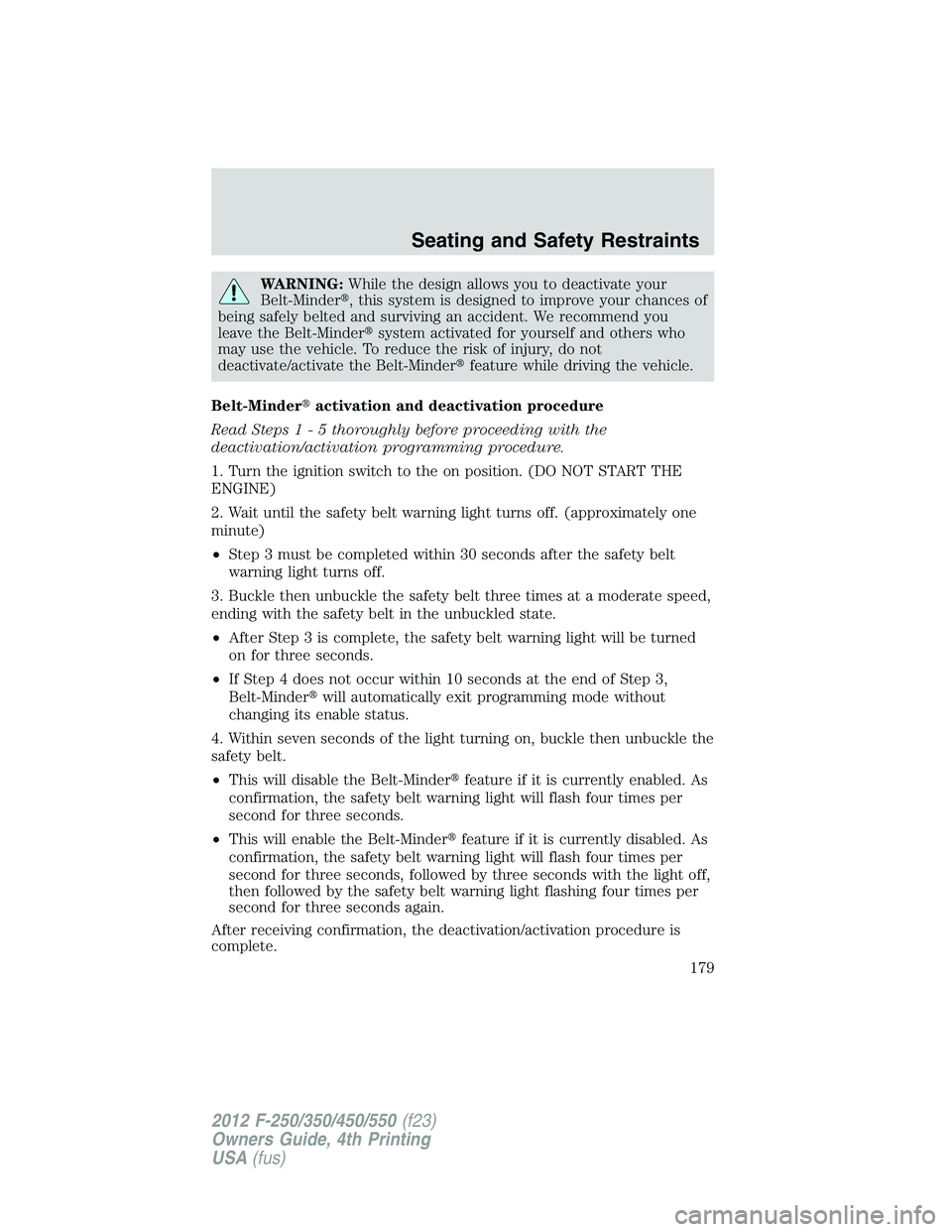 FORD F550 2012  Owners Manual WARNING: While the design allows you to deactivate your
Belt-Minder  , this system is designed to improve your chances of
being safely belted and surviving an accident. We recommend you
leave the Bel