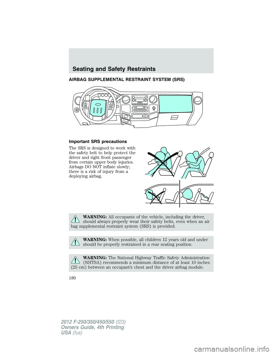 FORD F550 2012  Owners Manual AIRBAG SUPPLEMENTAL RESTRAINT SYSTEM (SRS)
Important SRS precautions
The SRS is designed to work with
the safety belt to help protect the
driver and right front passenger
from certain upper body injur