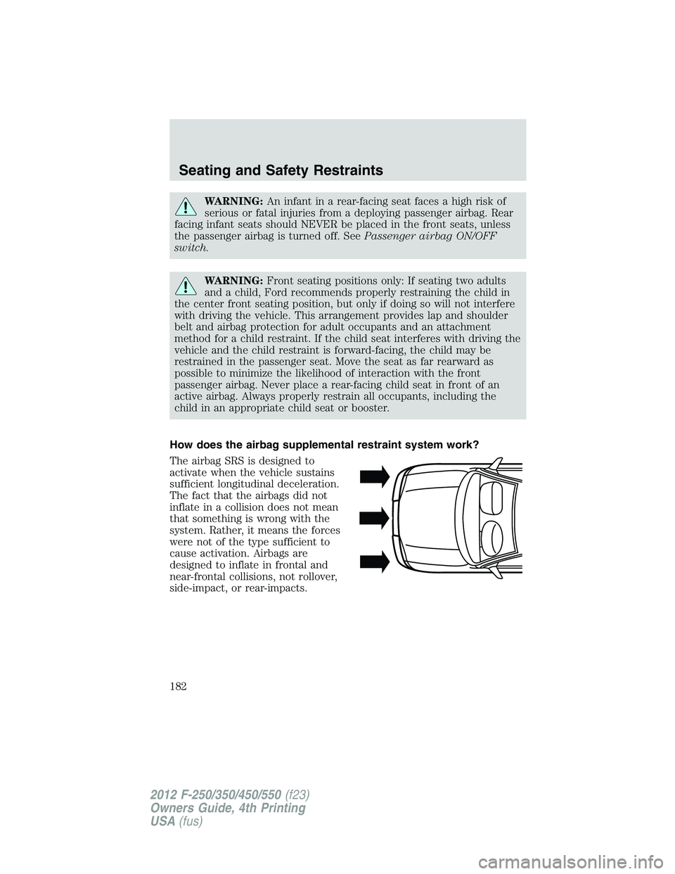FORD F550 2012  Owners Manual WARNING: An infant in a rear-facing seat faces a high risk of
serious or fatal injuries from a deploying passenger airbag. Rear
facing infant seats should NEVER be placed in the front seats, unless
th