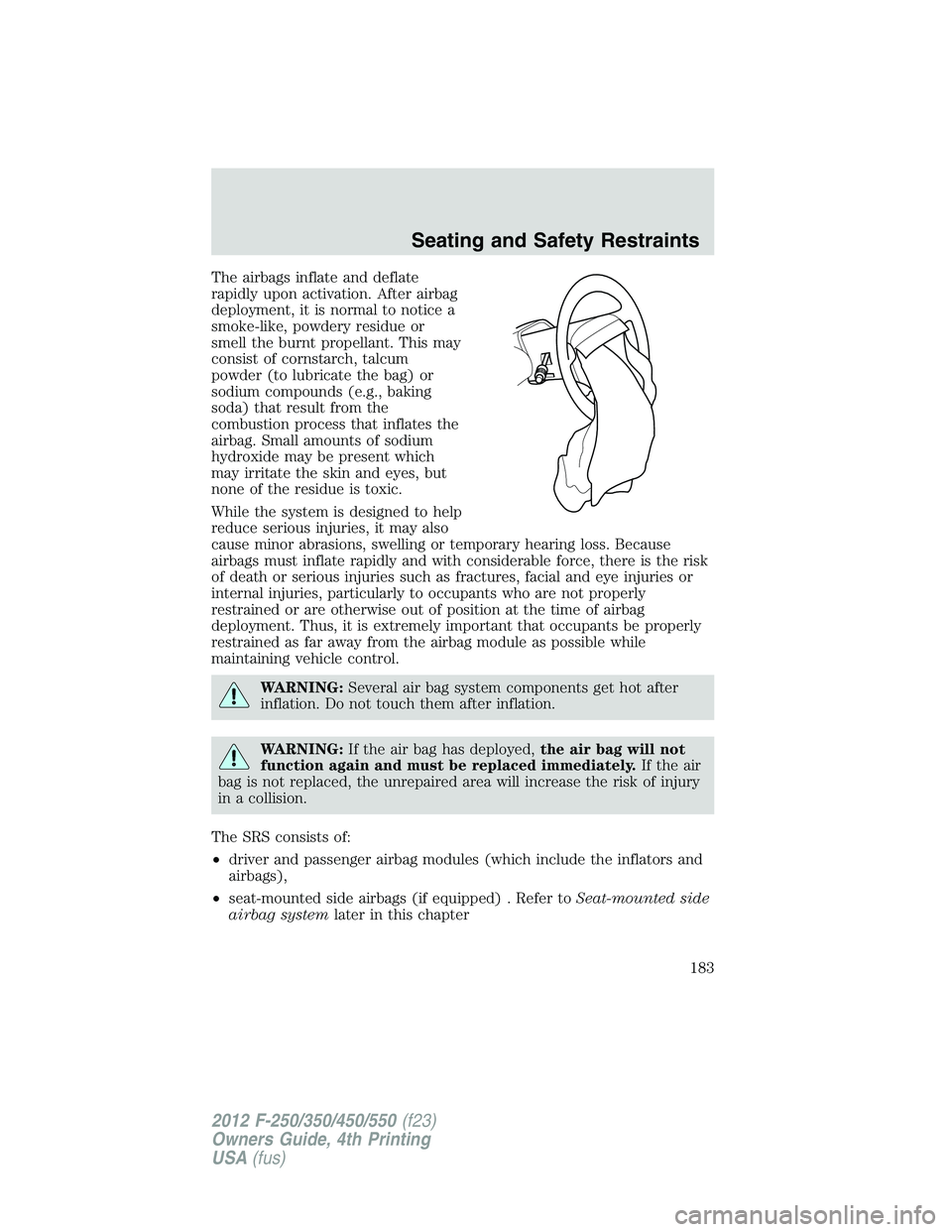 FORD F550 2012  Owners Manual The airbags inflate and deflate
rapidly upon activation. After airbag
deployment, it is normal to notice a
smoke-like, powdery residue or
smell the burnt propellant. This may
consist of cornstarch, ta