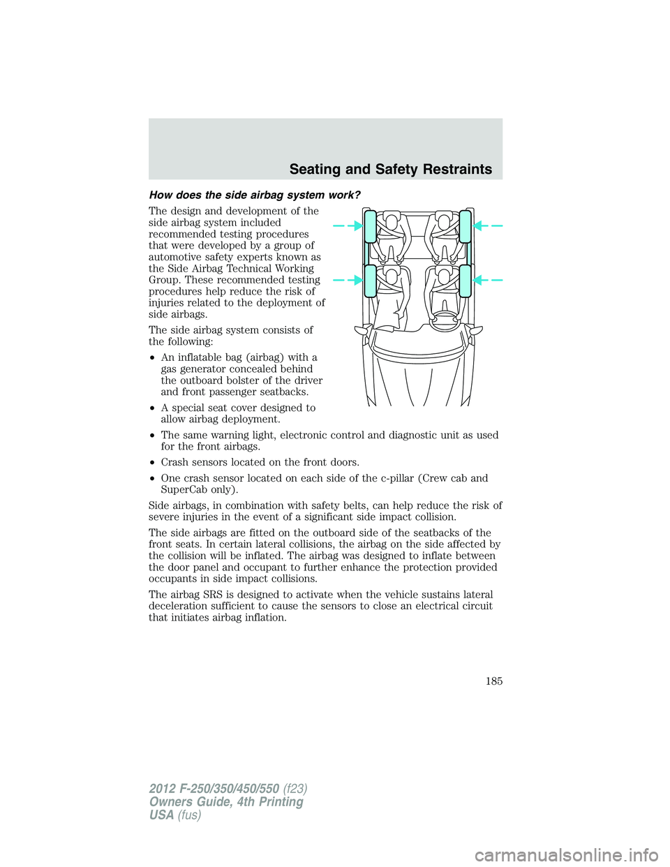 FORD F550 2012  Owners Manual How does the side airbag system work?
The design and development of the
side airbag system included
recommended testing procedures
that were developed by a group of
automotive safety experts known as
