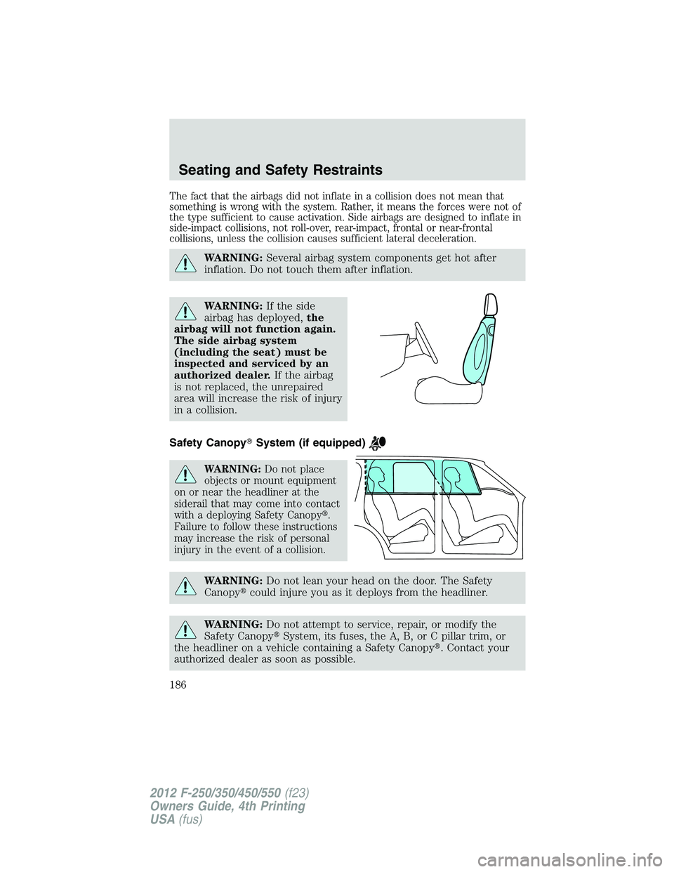FORD F550 2012  Owners Manual The fact that the airbags did not inflate in a collision does not mean that
something is wrong with the system. Rather, it means the forces were not of
the type sufficient to cause activation. Side ai