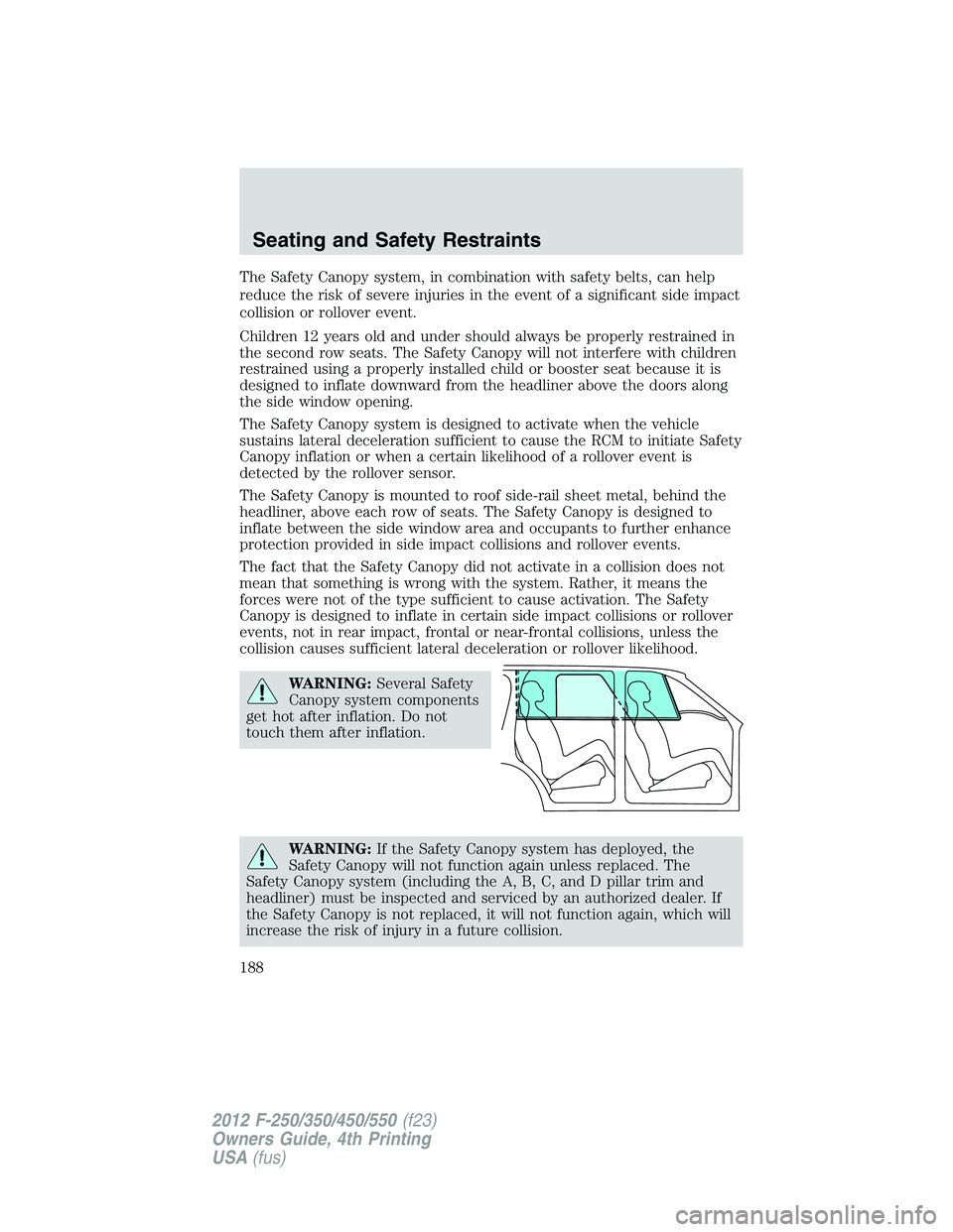 FORD F550 2012  Owners Manual The Safety Canopy system, in combination with safety belts, can help
reduce the risk of severe injuries in the event of a significant side impact
collision or rollover event.
Children 12 years old and